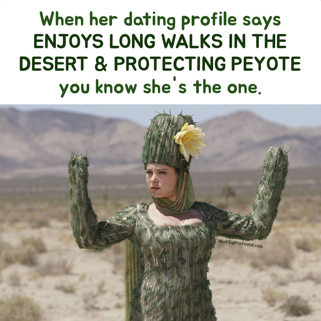 Funny peyote and mescaline meme that says: "When her dating profile says enjoys long walks in the desert and protecting peyote you. know she's the one"