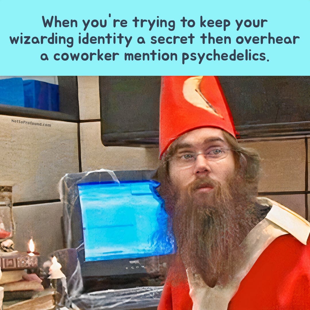funny psychedelic meme of "when you're trying to keep your wizarding identity a secret then overhear a coworker mention psychedelics"